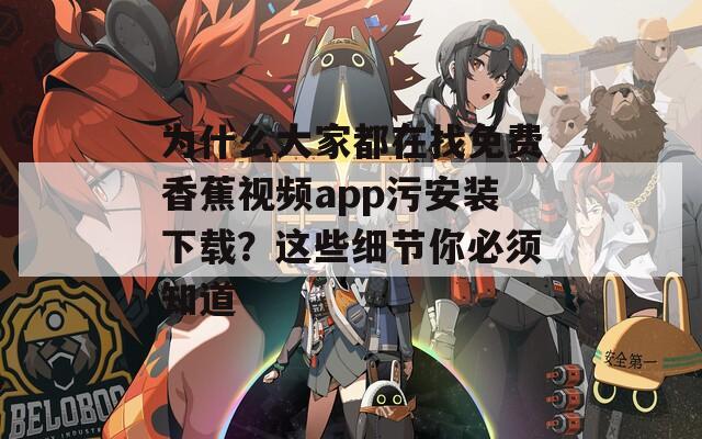 为什么大家都在找免费香蕉视频app污安装下载？这些细节你必须知道
