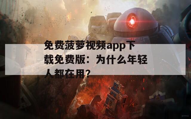 免费菠萝视频app下载免费版：为什么年轻人都在用？