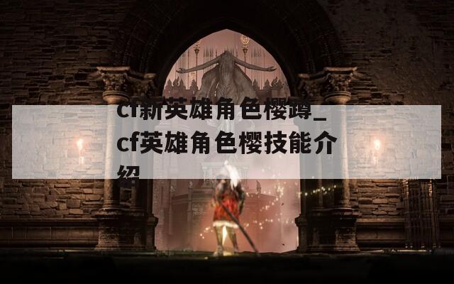 cf新英雄角色樱蹲_cf英雄角色樱技能介绍
