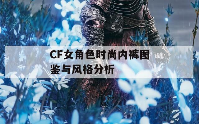CF女角色时尚内裤图鉴与风格分析