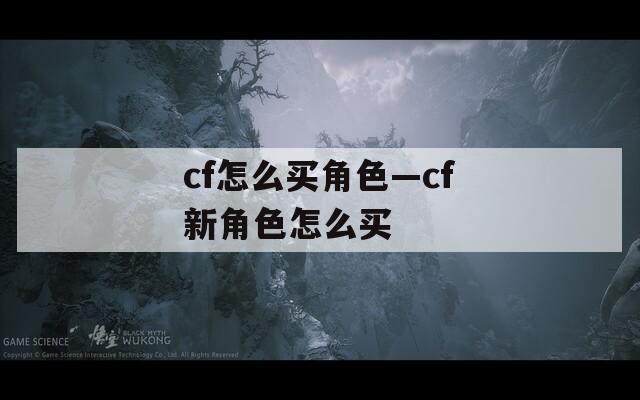 cf怎么买角色—cf新角色怎么买