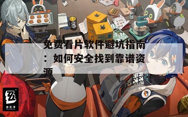 免费看片软件避坑指南：如何安全找到靠谱资源