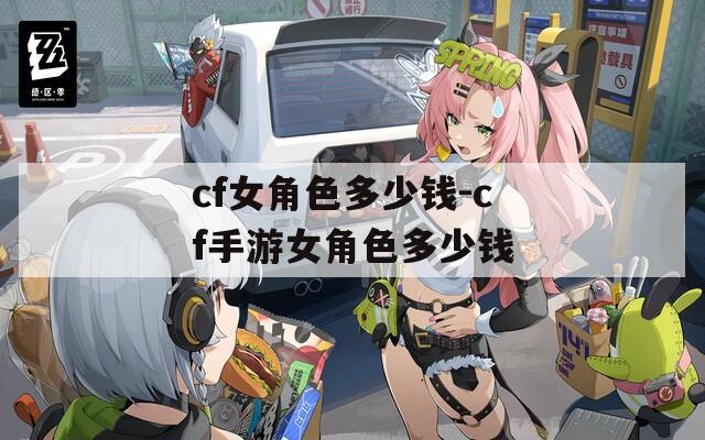 cf女角色多少钱-cf手游女角色多少钱