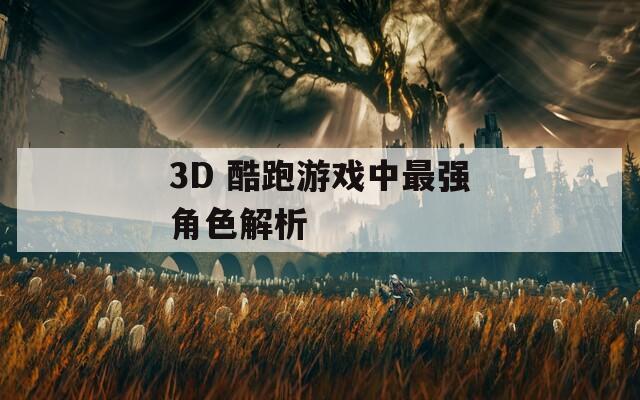 3D 酷跑游戏中最强角色解析