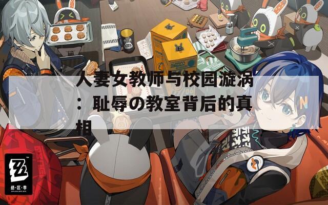 人妻女教师与校园漩涡：耻辱の教室背后的真相