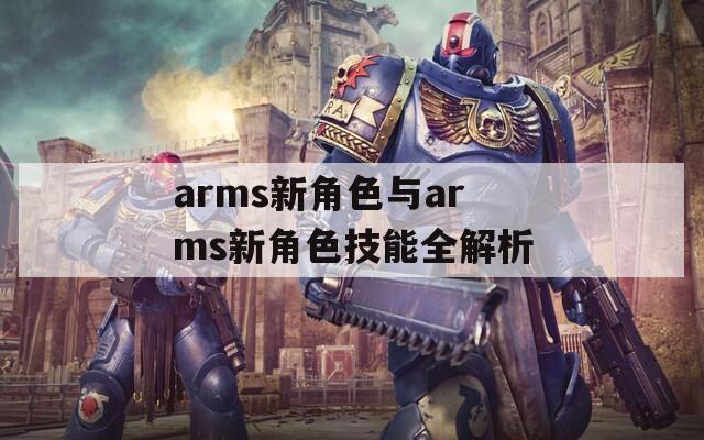 arms新角色与arms新角色技能全解析