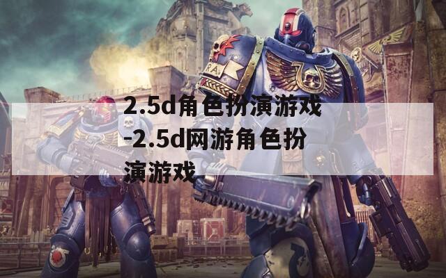 2.5d角色扮演游戏-2.5d网游角色扮演游戏