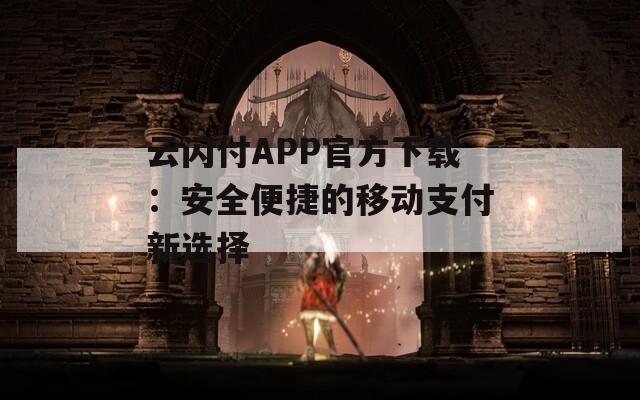 云闪付APP官方下载：安全便捷的移动支付新选择