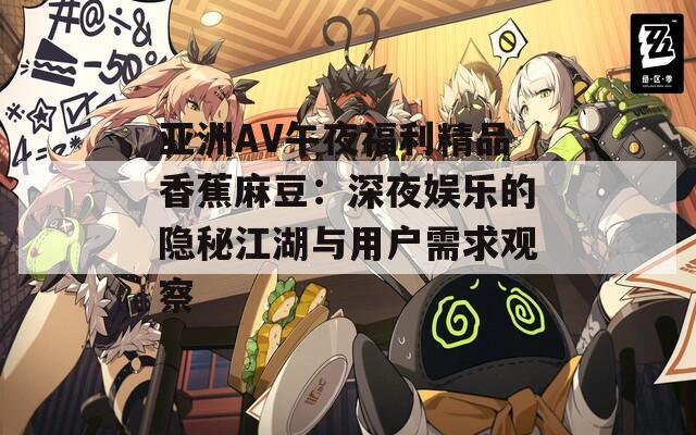 亚洲AV午夜福利精品香蕉麻豆：深夜娱乐的隐秘江湖与用户需求观察