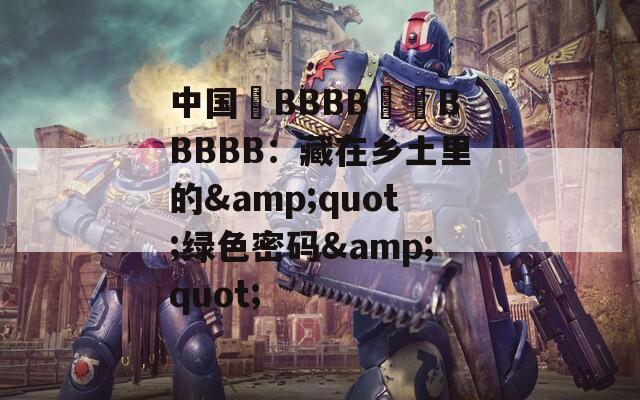 中国槡BBBB槡槡BBBBB：藏在乡土里的&quot;绿色密码&quot;