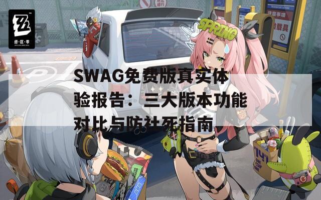 SWAG免费版真实体验报告：三大版本功能对比与防社死指南