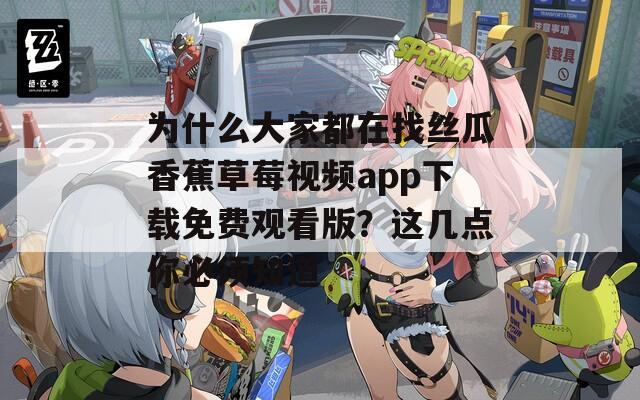 为什么大家都在找丝瓜香蕉草莓视频app下载免费观看版？这几点你必须知道