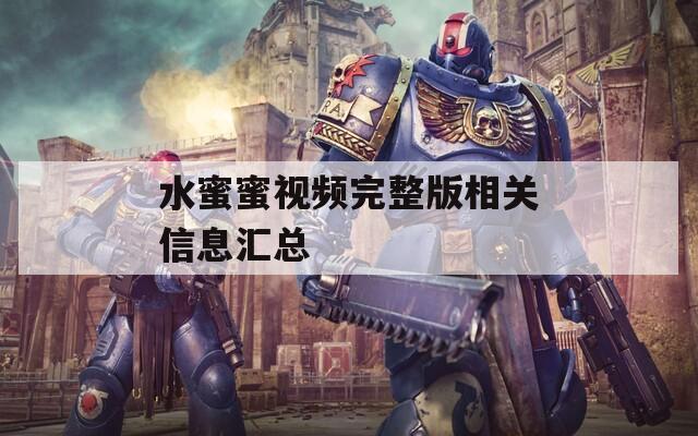 水蜜蜜视频完整版相关信息汇总
